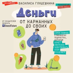 Деньги: от карманных до своих. Самое важное о финансах подростку, который хочет уверенно чувствовать себя в будущем, Василиса Глядешкина