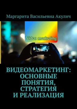 Видеомаркетинг: основные понятия  стратегия и реализация Маргарита Акулич