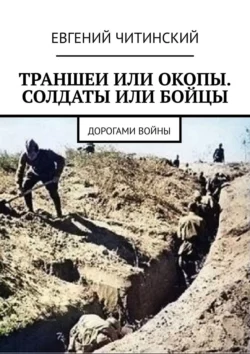 Траншеи или окопы. Солдаты или бойцы. Дорогами войны, Евгений Читинский