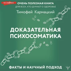 Доказательная психосоматика: факты и научный подход. Очень полезная книга для всех, кто думает о здоровье, Тимофей Кармацкий