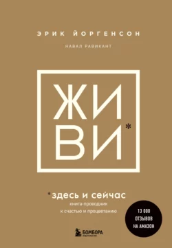 ЖИВИ здесь и сейчас. Книга-проводник к счастью и процветанию Навал Равикант и Эрик Йоргенсон