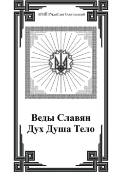 Веды Славян. Дух. Душа. Тело, АРИЙ РАдаСлав Сокульський