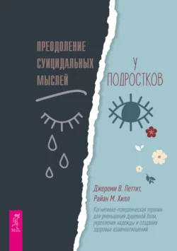 Преодоление суицидальных мыслей у подростков. Когнитивно-поведенческая терапия для уменьшения душевной боли  укрепления надежды и создания здоровых взаимоотношений Джереми В. Петтит и Райан М. Хилл