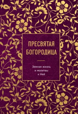 Пресвятая Богородица. Земная жизнь и молитвы к Ней, Сборник