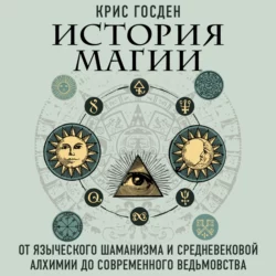 История магии. От языческого шаманизма и средневековой алхимии до современного ведьмовства, Крис Госден