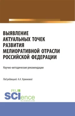 Выявление актуальных точек развития мелиоративной отрасли Российской Федерации: научно-методические рекомендации. (Аспирантура  Бакалавриат  Магистратура). Монография. Александра Угрюмова и Михаил Замаховский