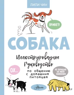 Собака. Иллюстрированное руководство по общению с домашним питомцем, Лили Чин