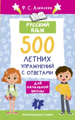 Русский язык. 500 летних упражнений для начальной школы с ответами Филипп Алексеев