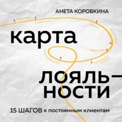 Карта лояльности. 15 шагов к постоянным клиентам, Анета Коробкина