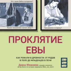 Проклятие Евы. Как рожали в древности: от родов в поле до младенцев в печи Диана Юмакаева