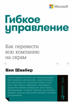 Гибкое управление. Как перевести всю компанию на скрам, Кен Швабер