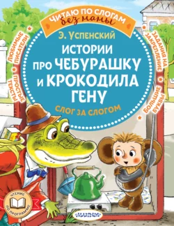 Истории про Чебурашку и крокодила Гену: слог за слогом Эдуард Успенский