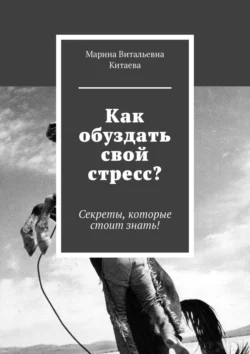 Как обуздать свой стресс? Секреты, которые стоит знать!, Марина Китаева