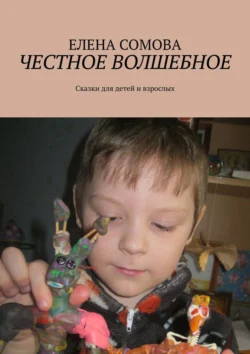 Честное волшебное. Сказки для детей и взрослых Елена Сомова