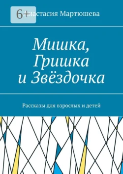 Мишка, Гришка и Звёздочка. Рассказы для взрослых и детей, Анастасия Мартюшева