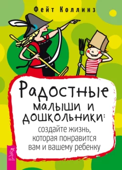 Радостные малыши и дошкольники: создайте жизнь, которая понравится вам и вашему ребенку, Фейт Коллинз