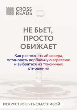 Саммари книги «Не бьет, просто обижает. Как распознать абьюзера, остановить вербальную агрессию и выбраться из токсичных отношений», Коллектив авторов