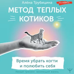 Метод теплых котиков. Время убрать когти и полюбить себя, Алёна Трубицина