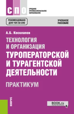 Технология и организация туроператорской и турагентской деятельности. Практикум. (СПО). Практикум., Александр Косолапов