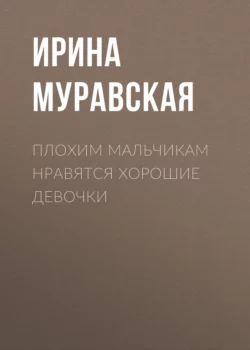 Плохим мальчикам нравятся хорошие девочки, Ирина Муравская