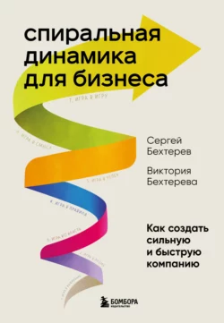 Спиральная динамика для бизнеса. Как создать сильную и быструю компанию, Сергей Бехтерев