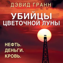 Убийцы цветочной луны. Нефть. Деньги. Кровь, Дэвид Гранн