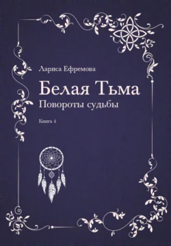 Белая тьма: Повороты судьбы. Книга 4, Лариса Ефремова