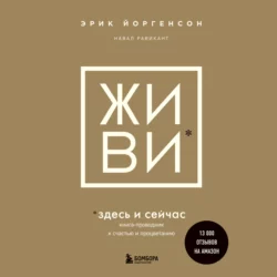 ЖИВИ здесь и сейчас. Книга-проводник к счастью и процветанию Навал Равикант и Эрик Йоргенсон