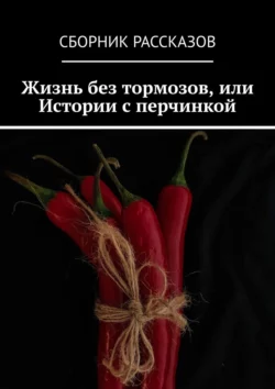 Жизнь без тормозов, или Истории с перчинкой, Олеся Александрова