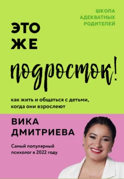 Это же подросток! Как жить и общаться с детьми, когда они взрослеют, Виктория Дмитриева