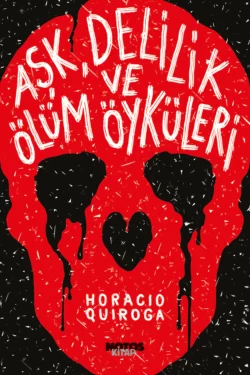 Aşk, Delilik ve Ölüm Öyküleri, Horacio Quiroga