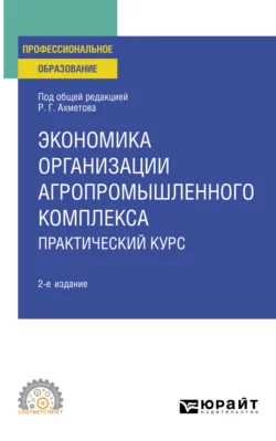 Экономика организации агропромышленного комплекса. Практический курс 2-е изд. Учебное пособие для СПО, Равиль Ахметов