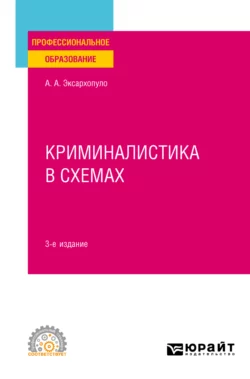 Криминалистика в схемах 3-е изд., пер. и доп. Учебное пособие для СПО, Алексей Эксархопуло