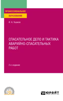 Спасательное дело и тактика аварийно-спасательных работ 2-е изд., пер. и доп. Учебное пособие для СПО, Игорь Ушаков