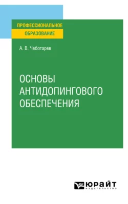 Основы антидопингового обеспечения. Учебное пособие для СПО, Александр Чеботарев