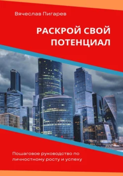 Раскрой свой потенциал. Пошаговое руководство по личностному росту и успеху, Вячеслав Пигарев