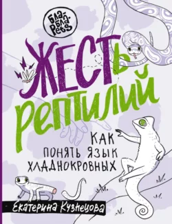 ЖЕСТь рептилий. Как понимать язык хладнокровных, Екатерина Кузнецова