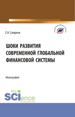 Шоки развития современной глобальной финансовой системы. (Аспирантура, Бакалавриат, Магистратура). Монография., Евгений Смирнов