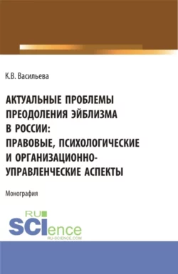 Актуальные проблемы преодоления эйблизма в России: правовые, психологические и организационно-управленческие аспекты. (Бакалавриат, Магистратура). Монография. Ксения Васильева