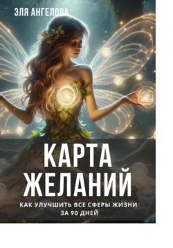 Карта желаний. Как улучшить все сферы жизни за 90 дней, Эля Ангелова