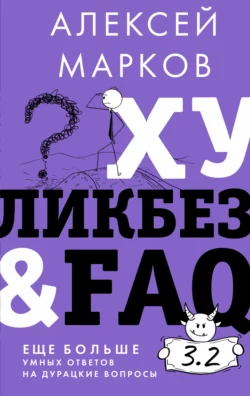 Хуликбез&FAQ. Еще больше умных ответов на дурацкие вопросы Алексей Марков