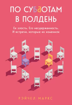 По субботам в полдень. Ее злость. Его несдержанность. И встречи, которые их изменили, Рэйчел Маркс