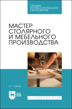 Мастер столярного и мебельного производства. Учебное пособие для СПО, Иван Глебов