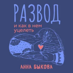 Развод и как в нем уцелеть, Анна Быкова