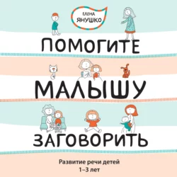 Помогите малышу заговорить! Развитие речи детей 1-3 лет, Елена Янушко