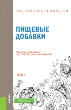 Энциклопедия питания. Том 4. Пищевые добавки. (Бакалавриат). Справочное издание. Елена Новикова и А Черевко