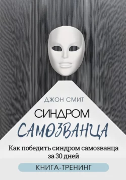 Синдром самозванца. Как победить синдром самозванца за 30 дней. Книга-тренинг, Джон Смит