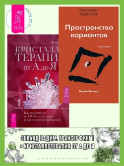 Трансерфинг реальности. Ступень I: Пространство вариантов + Кристаллотерапия от А до Я. Как избавиться от 1200 симптомов и болезненных состояний, Вадим Зеланд