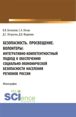 Безопасность. Просвещение. Волонтеры : интегративно-компетентностный подход к обеспечению социально-экономической безопасности населения регионов России. (Аспирантура, Бакалавриат, Магистратура). Монография., Валерий Безпалов