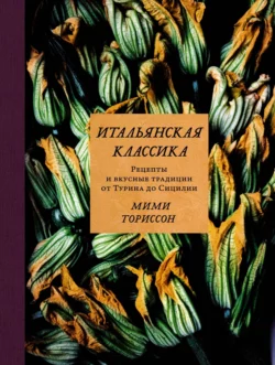 Итальянская классика. Рецепты и вкусные традиции от Турина до Сицилии, Мими Ториссон